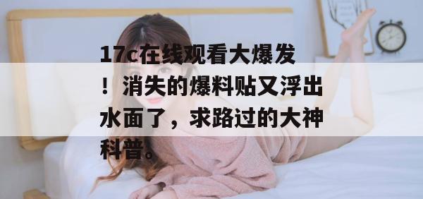 17c在线观看大爆发！消失的爆料贴又浮出水面了，求路过的大神科普。